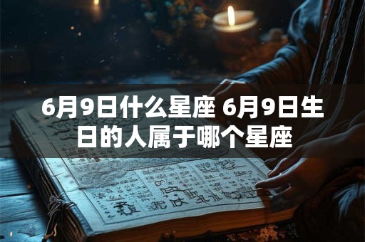 6月9日什么星座 6月9日生日的人属于哪个星座