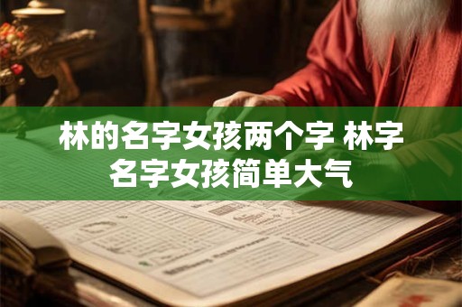 林的名字女孩两个字 林字名字女孩简单大气