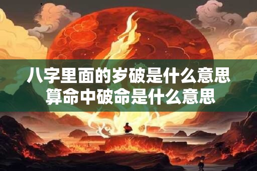 八字里面的岁破是什么意思 算命中破命是什么意思