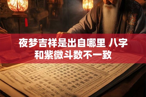 夜梦吉祥是出自哪里 八字和紫微斗数不一致
