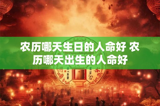 农历哪天生日的人命好 农历哪天出生的人命好