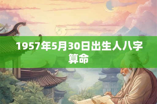 1957年5月30日出生人八字算命