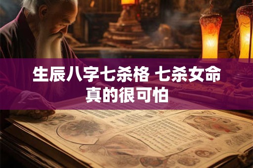 生辰八字七杀格 七杀女命真的很可怕