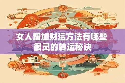 女人增加财运方法有哪些 很灵的转运秘诀