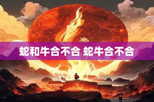 蛇和牛合不合 蛇牛合不合