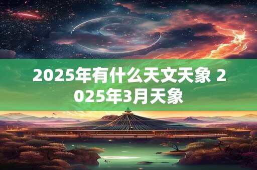 2025年有什么天文天象 2025年3月天象