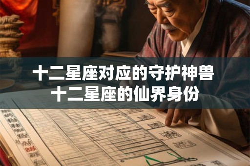 十二星座对应的守护神兽 十二星座的仙界身份