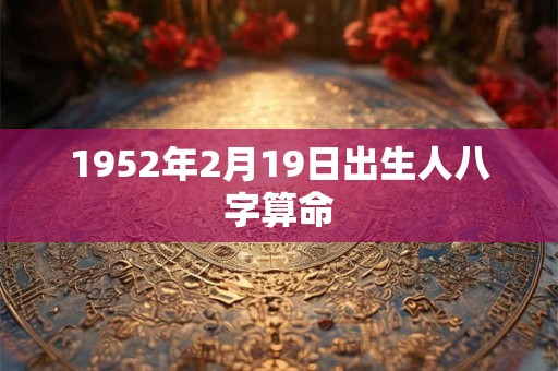 1952年2月19日出生人八字算命