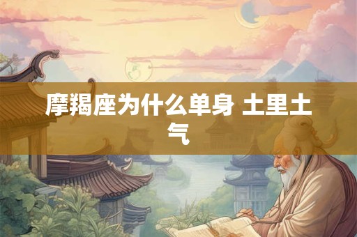 摩羯座为什么单身 土里土气