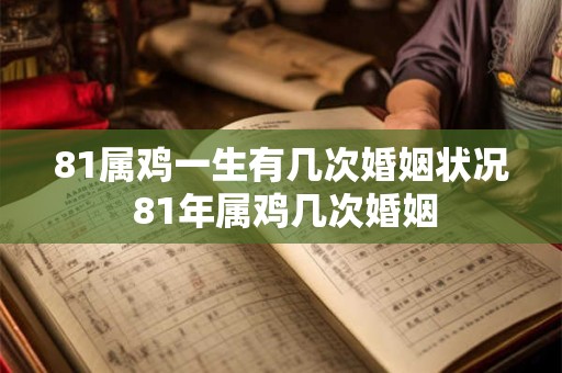 81属鸡一生有几次婚姻状况 81年属鸡几次婚姻