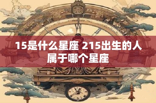 15是什么星座 215出生的人属于哪个星座