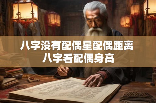八字没有配偶星配偶距离 八字看配偶身高