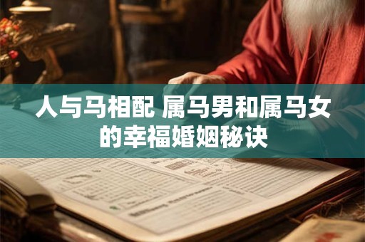 人与马相配 属马男和属马女的幸福婚姻秘诀