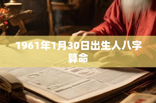 详细阅读:1961年1月30日出生人八字算命 1961年1月30日出生人八字算命