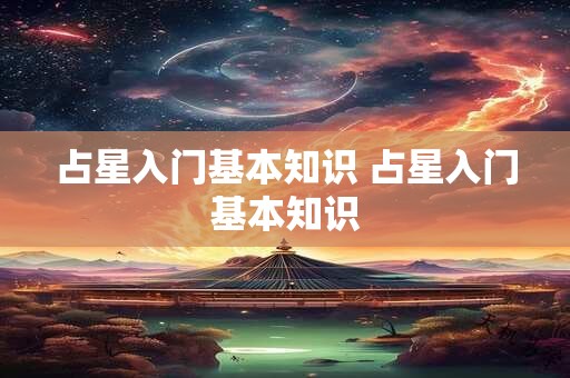 占星入门基本知识 占星入门基本知识