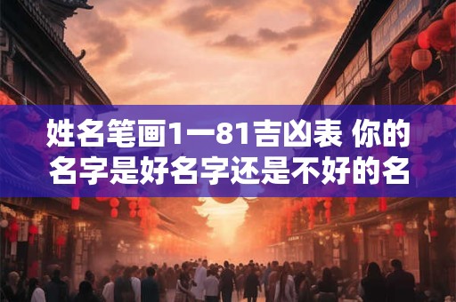 姓名笔画1一81吉凶表 你的名字是好名字还是不好的名字