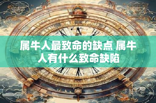 属牛人最致命的缺点 属牛人有什么致命缺陷