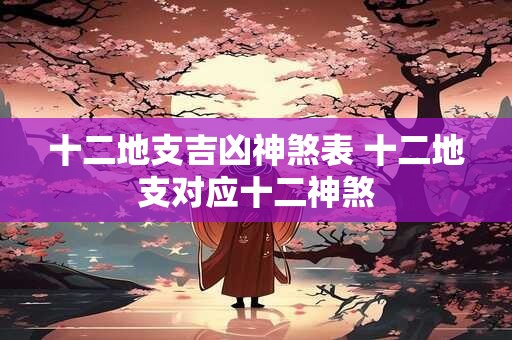 十二地支吉凶神煞表 十二地支对应十二神煞