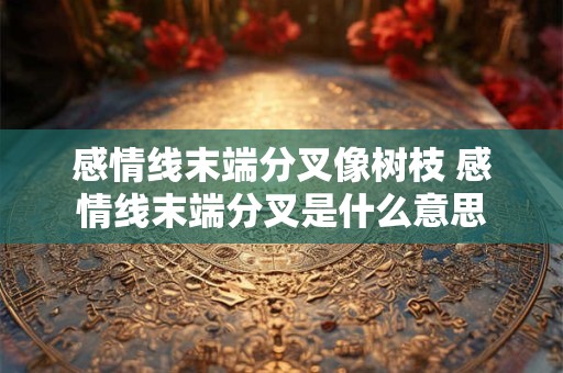 感情线末端分叉像树枝 感情线末端分叉是什么意思