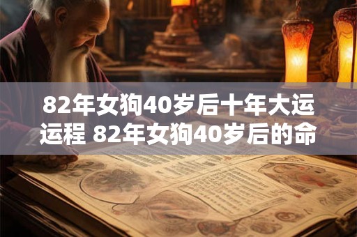 82年女狗40岁后十年大运运程 82年女狗40岁后的命运如何