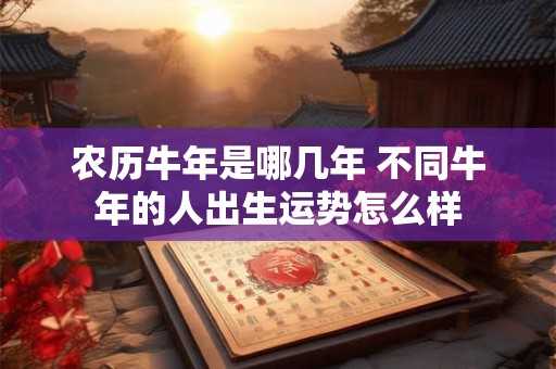 农历牛年是哪几年 不同牛年的人出生运势怎么样