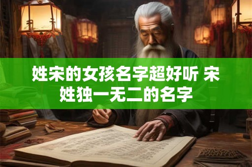 姓宋的女孩名字超好听 宋姓独一无二的名字