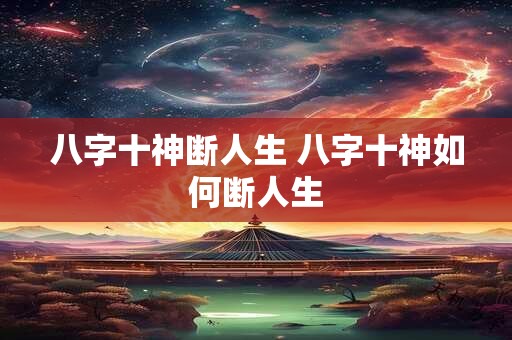 八字十神断人生 八字十神如何断人生