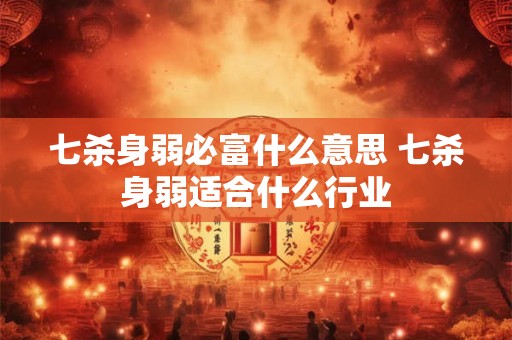七杀身弱必富什么意思 七杀身弱适合什么行业
