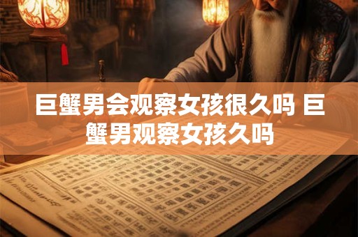 巨蟹男会观察女孩很久吗 巨蟹男观察女孩久吗