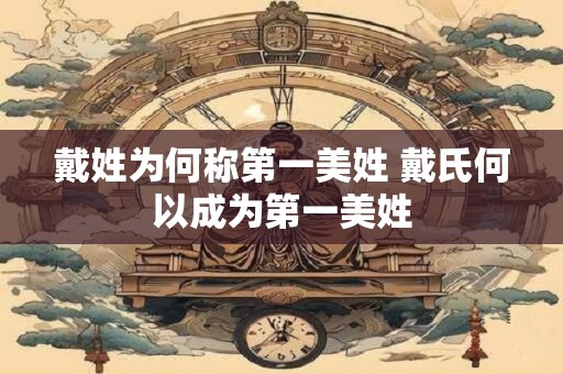 戴姓为何称第一美姓 戴氏何以成为第一美姓