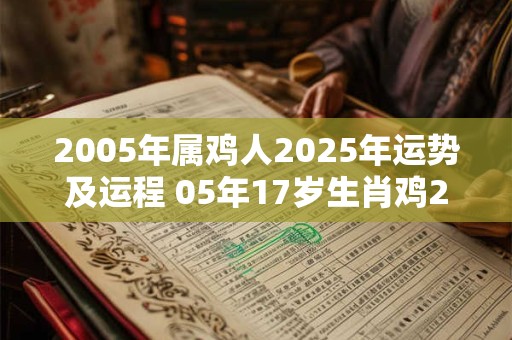 2005年属鸡人2025年运势及运程 05年17岁生肖鸡2025年每月运势