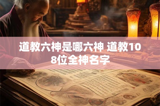 道教六神是哪六神 道教108位全神名字