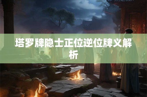 塔罗牌隐士正位逆位牌义解析