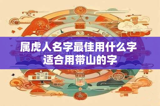 属虎人名字最佳用什么字 适合用带山的字