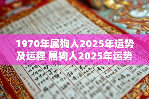 1970年属狗人2025年运势及运程 属狗人2025年运势如何