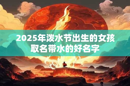 2025年泼水节出生的女孩取名带水的好名字