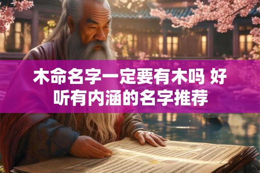 木命名字一定要有木吗 好听有内涵的名字推荐