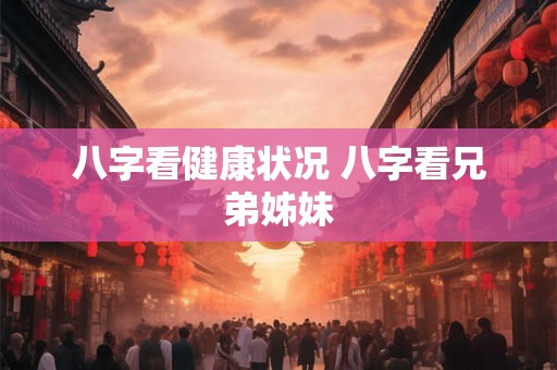 八字看健康状况 八字看兄弟姊妹
