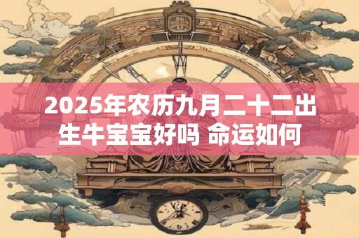 2025年农历九月二十二出生牛宝宝好吗 命运如何