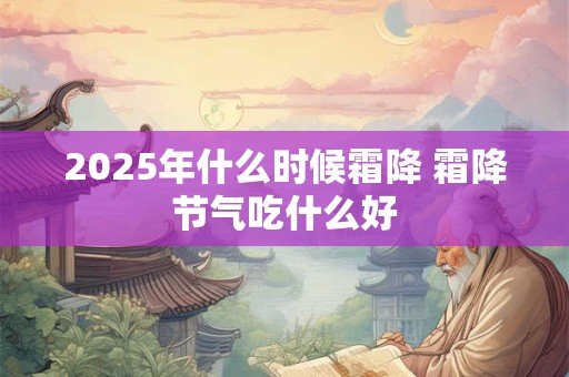 2025年什么时候霜降 霜降节气吃什么好