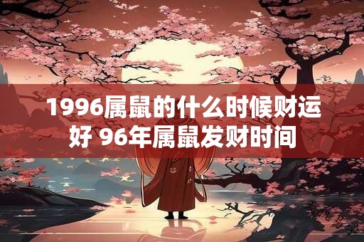 1996属鼠的什么时候财运好 96年属鼠发财时间