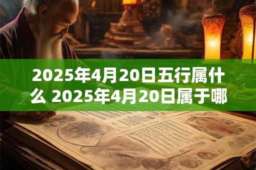 2025年4月20日五行属什么 2025年4月20日属于哪种五行