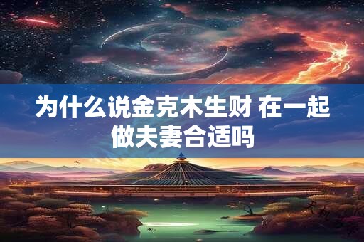 为什么说金克木生财 在一起做夫妻合适吗