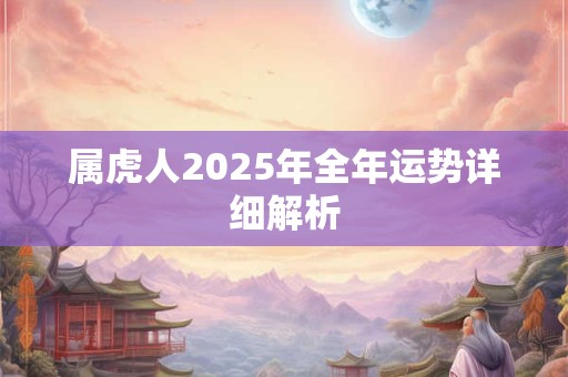 属虎人2025年全年运势详细解析