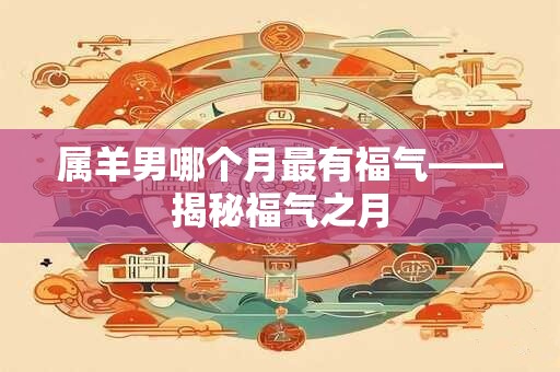 属羊男哪个月最有福气——揭秘福气之月