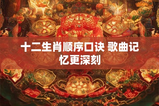 十二生肖顺序口诀 歌曲记忆更深刻