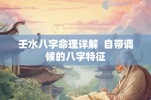 壬水八字命理详解  自带调候的八字特征