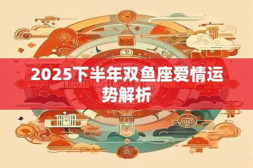 2025下半年双鱼座爱情运势解析