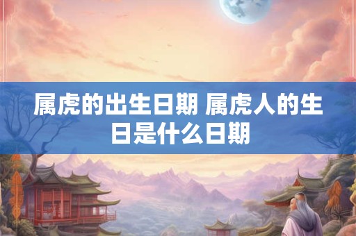 属虎的出生日期 属虎人的生日是什么日期