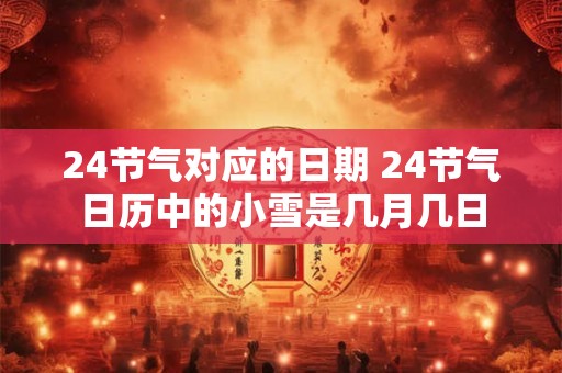 24节气对应的日期 24节气日历中的小雪是几月几日